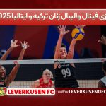 بازی فینال والیبال زنان ترکیه و ایتالیا ۲۰۲۵