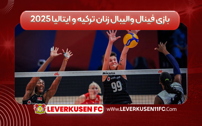 بازی فینال والیبال زنان ترکیه و ایتالیا ۲۰۲۵